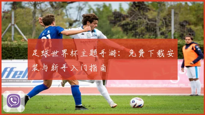 足球世界杯主题手游：免费下载安装与新手入门指南